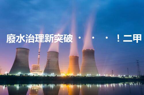 廢水治理新突破！二甲肼廢水處理技術，解決環(huán)境難題？